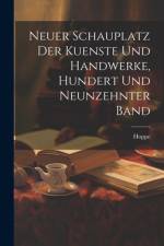 Neuer Schauplatz der Kuenste und Handwerke, hundert und neunzehnter Band af Hoppe