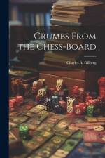 Crumbs From the Chess-Board af Charles A Gilberg