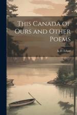 This Canada of Ours and Other Poems af J D Edgar