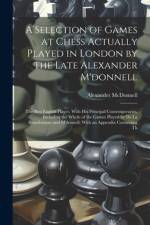 A Selection of Games at Chess Actually Played in London by the Late Alexander M'donnell af Alexander McDonnell