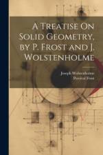 A Treatise On Solid Geometry, by P. Frost and J. Wolstenholme af Percival Frost