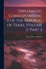 Diplomatic Correspondence of the Republic of Texas, Volume 2, part 2 af George Pierce Garrison