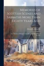 Memories of Scottish Scenes and Sabbaths More Than Eighty Years Ago; Or, Sketches of Religious Life Among the Peasantry of Ayrshire af Alexander Kennedy