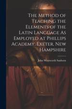 The Method of Teaching the Elements of the Latin Language As Employed at Phillips Academy, Exeter, New Hampshire af John Wentworth Sanborn