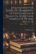 Saggio Esegetico Sopra Un Frammento Di Papiniano (Lib. 6 Quaest Fr. 50 [Section Symbol] 1 D. De Her. Pet., V. 3) af Emilio Costa