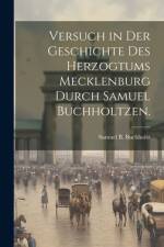 Versuch in Der Geschichte Des Herzogtums Mecklenburg Durch Samuel Buchholtzen. af Samuel B Buchholtz