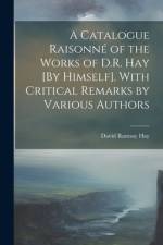 A Catalogue Raisonné of the Works of D.R. Hay [By Himself]. With Critical Remarks by Various Authors af David Ramsay Hay