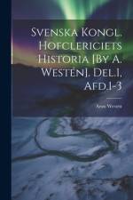 Svenska Kongl. Hofclericiets Historia [By A. Westén]. Del.1, Afd.1-3 af Aron WestÃ©n
