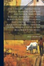 The Thrilling Narrative of Edgell, Pearson, Gatwood and Savage, who Were Rescued, After Having Been Buried Alive Seven Hundred Feet Under Ground, for Fourteen Days and Thirteen Hours Without Food. In the Blue Rock Coal Mines af Robert H Gillmore