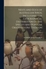Nests and Eggs of Australian Birds, Including the Geographical Distribution of the Species and Popular Observations Thereon; Volume 1 af Archibald James Campbell