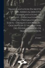 Transplantation En Motte Des Arbres & Arbustes. Transplantations Au Chariot.--Désignation Des Espèces.--Préparation Des Sujets.--Époques Favorables.--Description Et Manoeuvre Des Divers Chariots De Transplantation. af J Luquet