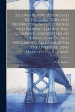 Second Report Addressed to the Directors and Proprietors of the London and Birmingham Railway Company, Founded On an Inspection Of, and Experiments Made Made On the Liverpool and Manchester Railway af Peter Barlow