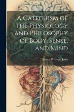 A Catechism of the Physiology and Philosophy of Body, Sense, and Mind af Thomas Wharton Jones
