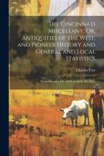 The Cincinnati Miscellany, Or, Antiquities of the West, and Pioneer History and General and Local Statistics af Charles Cist