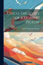 Chico-The Story of a Homing Pigeon af Lucy M Blanchard