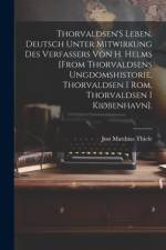 Thorvaldsen'S Leben. Deutsch Unter Mitwirkung Des Verfassers Von H. Helms [From Thorvaldsens Ungdomshistorie, Thorvaldsen I Rom, Thorvaldsen I Kiøbenhavn]. af Just Matthias Thiele