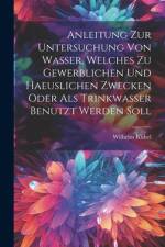 Anleitung Zur Untersuchung Von Wasser, Welches Zu Gewerblichen Und Haeuslichen Zwecken Oder Als Trinkwasser Benutzt Werden Soll af Wilhelm Kubel