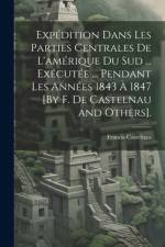 Expédition Dans Les Parties Centrales De L'amérique Du Sud ... Exécutée ... Pendant Les Années 1843 À 1847 [By F. De Castelnau and Others]. af Francis Castelnau
