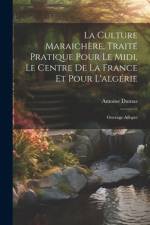 La Culture Maraichère, Traité Pratique Pour Le Midi, Le Centre De La France Et Pour L'algérie af Antoine Dumas