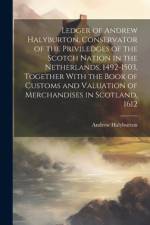 Ledger of Andrew Halyburton, Conservator of the Priviledges of the Scotch Nation in the Netherlands, 1492-1503, Together With the Book of Customs and Valuation of Merchandises in Scotland, 1612 af Andrew Halyburton