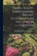 Third (-Forty-Third) Annual Report. [Continued As] the London Gardener