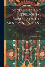 Social Life and Ceremonial Bundles of the Menomini Indians; Volume 13 af Alanson Skinner