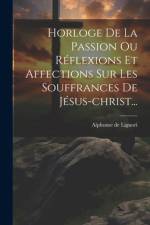 Horloge De La Passion Ou Réflexions Et Affections Sur Les Souffrances De Jésus-christ... af Alphonse De Liguori