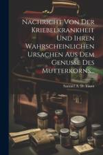 Nachricht Von Der Kriebelkrankheit Und Ihren Wahrscheinlichen Ursachen Aus Dem Genusse Des Mutterkorns...