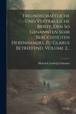 Freundschaftliche Und Vertrauliche Briefe, Den So Genannten Sehr Berüchtigten Hexenhandel Zu Glarus Betreffend, Volume 2... af Heinrich Ludwig Lehmann