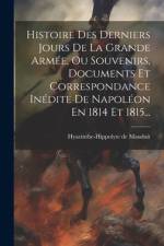Histoire Des Derniers Jours De La Grande Armée, Ou Souvenirs, Documents Et Correspondance Inédite De Napoléon En 1814 Et 1815... af Hyacinthe-Hippolyte De Mauduit