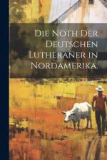 Die Noth der deutschen Lutheraner in Nordamerika. af Anonymous