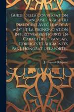 Guide Della Conversation Française - Arabe Ou Dialogues Avec Le Mot A Mot Et La Prononciation Interlinéaires Figurés En Caractères Français, Corrigés Et Augmentés Par J. Honorat Delaporte... af J Honorat Delaporte