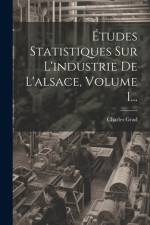 Études Statistiques Sur L'industrie De L'alsace, Volume 1... af Charles Grad