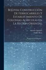 Bolivia, Construcción De Ferrocarriles Y Establecimiento De Colonias Agrícolas En La Región Oriental af Antonio Quijarro