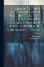 Maung Tet Pyo's Customary Law Of The Chin Tribe. Text, Tr. (by Maung Shwe Eik) And Notes (by E. Forchhammer) With A Preface By J. Jardine af John Jardine