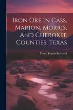 Iron Ore In Cass, Marion, Morris, And Cherokee Counties, Texas af Ernest Francis Burchard