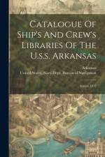 Catalogue Of Ship's And Crew's Libraries Of The U.s.s. Arkansas