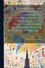 La Symbolique, Ou Exposition Des Contrariétés Dogmatiques Entre Les Catholiques Et Les Protestants D'après Leurs Confessions De Foi Publiques, Volume 1... af Johann Adam MÃ¶hler