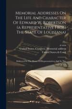 Memorial Addresses On The Life And Character Of Edward W. Robertson (a Representative From The State Of Louisiana)
