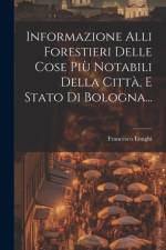 Informazione Alli Forestieri Delle Cose Più Notabili Della Città, E Stato Di Bologna... af Francesco Longhi