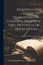 Memórias Do Districto Diamantino Da Comarca Do Sêrro Frio, Província De Minas Geraes...