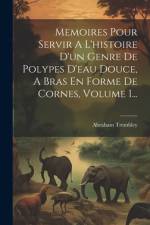 Memoires Pour Servir A L'histoire D'un Genre De Polypes D'eau Douce, A Bras En Forme De Cornes, Volume 1... af Abraham Trembley
