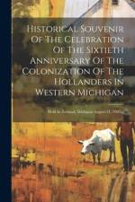 Historical Souvenir Of The Celebration Of The Sixtieth Anniversary Of The Colonization Of The Hollanders In Western Michigan