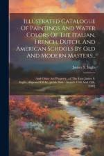Illustrated Catalogue Of Paintings And Water Colors Of The Italian, French, Dutch, And American Schools By Old And Modern Masters... af James S Inglis