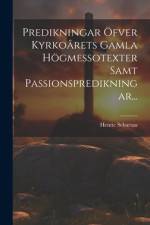 Predikningar Öfver Kyrkoårets Gamla Högmessotexter Samt Passionspredikningar... af Henric Schartau
