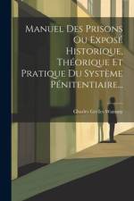 Manuel Des Prisons Ou Exposé Historique, Théorique Et Pratique Du Système Pénitentiaire... af Charles Grellet-Wammy