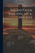 The Jerusalem Bishopric [by A. Mccaul] af Alexander Mccaul
