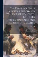 The Papers of James Madison, Purchased by Order of Congress, Being His Correspondence and Reports of Debates...; Volume II af James Madison