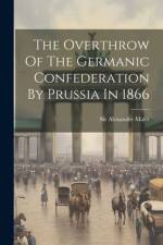 The Overthrow Of The Germanic Confederation By Prussia In 1866 af Alexander Malet