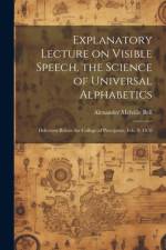 Explanatory Lecture on Visible Speech, the Science of Universal Alphabetics af Alexander Melville Bell